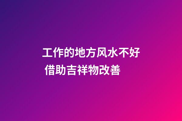 工作的地方风水不好 借助吉祥物改善
